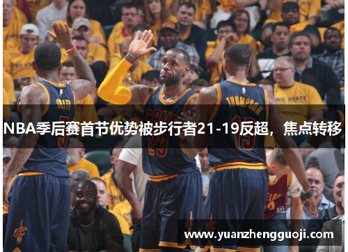 NBA季后赛首节优势被步行者21-19反超，焦点转移 